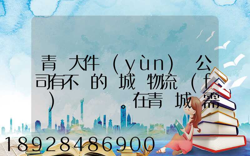 青島大件運(yùn)輸公司有不錯的嗎城陽物流發(fā)貨。在青島城陽需要大件運(yùn)輸...